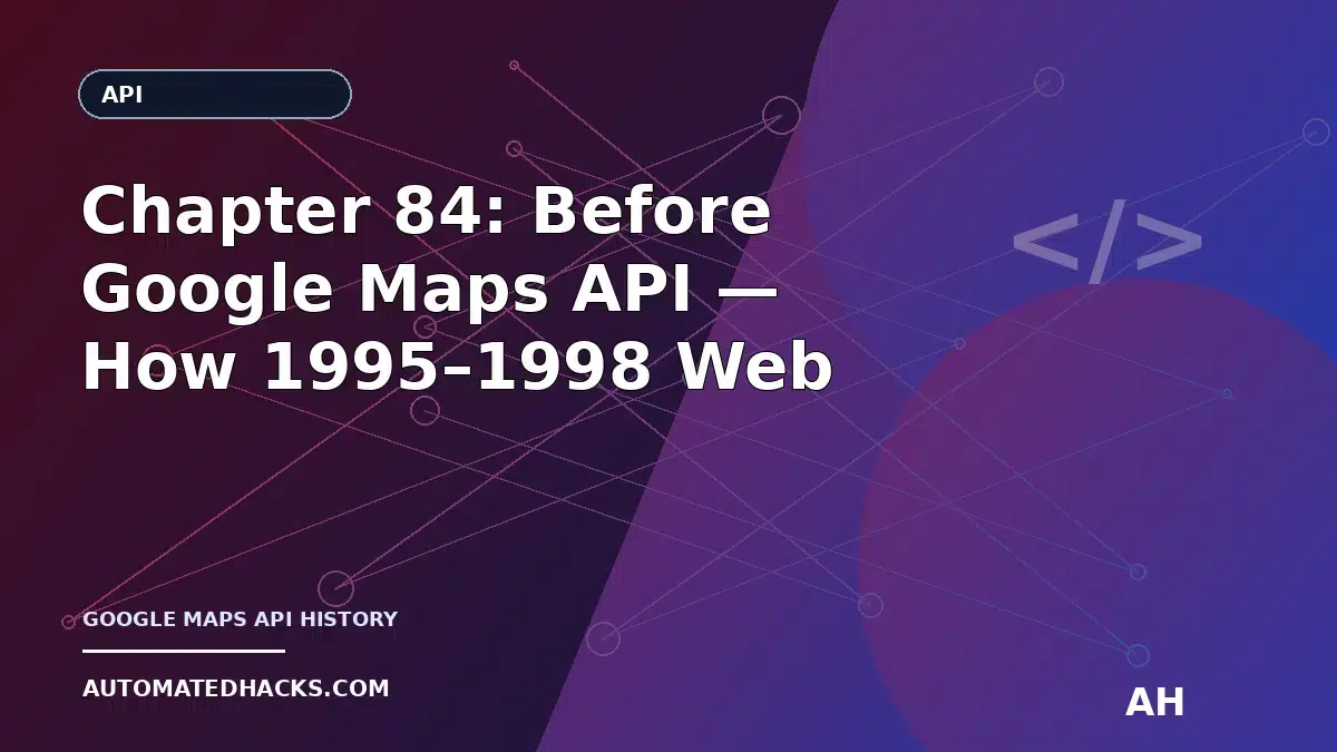Chapter 84: Before Google Maps API — How 1995–1998 Web APIs Set the Rules for Location-Based Apps featured image by